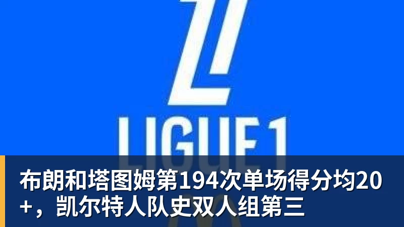 NBA下注布朗和塔图姆第194次单场得分均20+，凯尔特人队史双人组第三